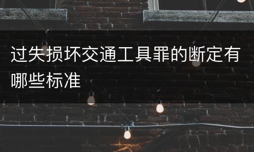 过失损坏交通工具罪的断定有哪些标准