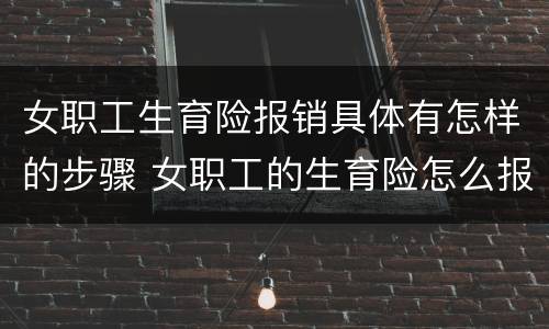 女职工生育险报销具体有怎样的步骤 女职工的生育险怎么报销