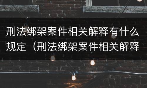 刑法绑架案件相关解释有什么规定（刑法绑架案件相关解释有什么规定嘛）