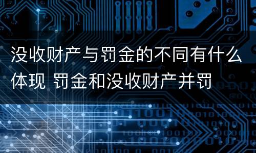 没收财产与罚金的不同有什么体现 罚金和没收财产并罚