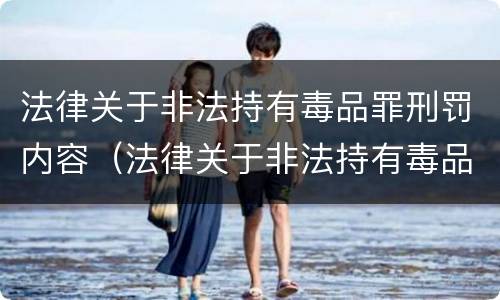 法律关于非法持有毒品罪刑罚内容(法律关于非法持有毒品罪刑罚内容的解释)