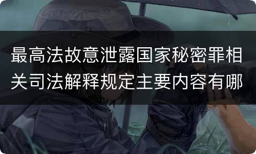 最高法故意泄露国家秘密罪相关司法解释规定主要内容有哪些