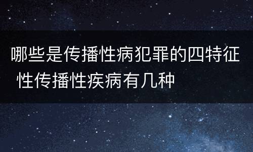 哪些是传播性病犯罪的四特征 性传播性疾病有几种