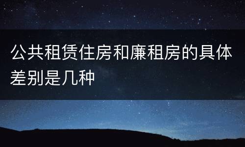 公共租赁住房和廉租房的具体差别是几种