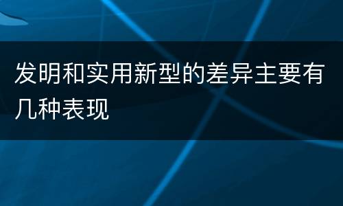 发明和实用新型的差异主要有几种表现