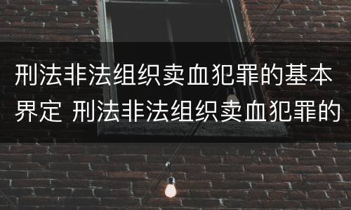 刑法非法组织卖血犯罪的基本界定 刑法非法组织卖血犯罪的基本界定是什么