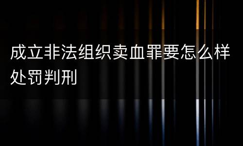 成立非法组织卖血罪要怎么样处罚判刑