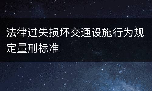 法律过失损坏交通设施行为规定量刑标准