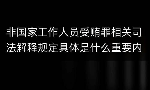 非国家工作人员受贿罪相关司法解释规定具体是什么重要内容