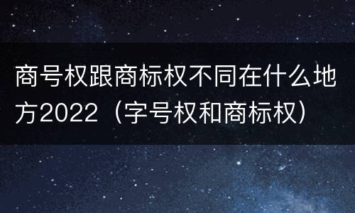 商号权跟商标权不同在什么地方2022（字号权和商标权）