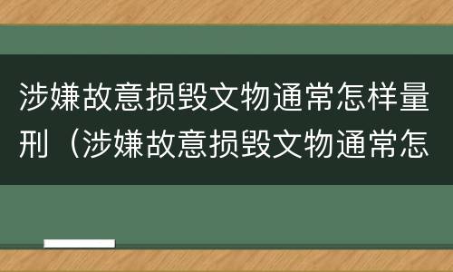 涉嫌故意损毁文物通常怎样量刑（涉嫌故意损毁文物通常怎样量刑的）