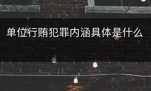 单位行贿犯罪内涵具体是什么