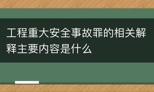 工程重大安全事故罪的相关解释主要内容是什么