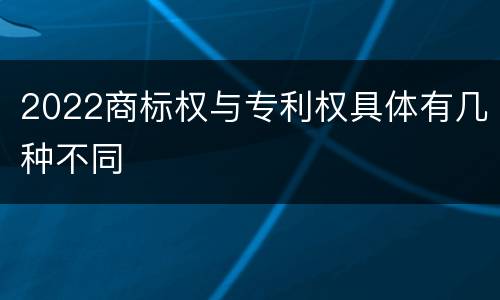2022商标权与专利权具体有几种不同