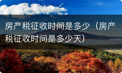房产税征收时间是多少（房产税征收时间是多少天）