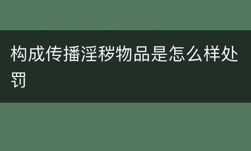 构成传播淫秽物品是怎么样处罚
