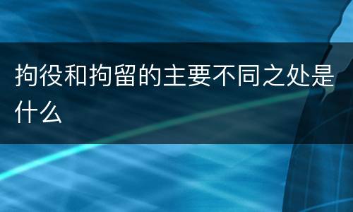 拘役和拘留的主要不同之处是什么