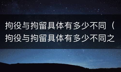 拘役与拘留具体有多少不同（拘役与拘留具体有多少不同之处）