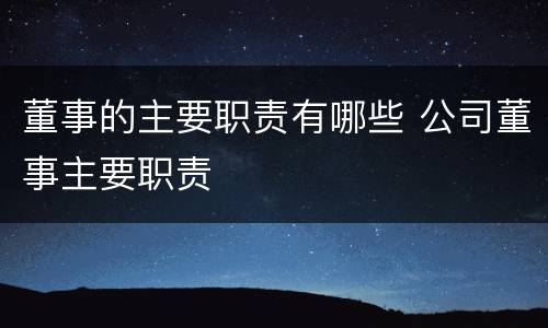 董事的主要职责有哪些 公司董事主要职责