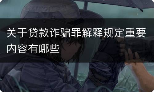 关于贷款诈骗罪解释规定重要内容有哪些