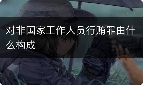 对非国家工作人员行贿罪由什么构成