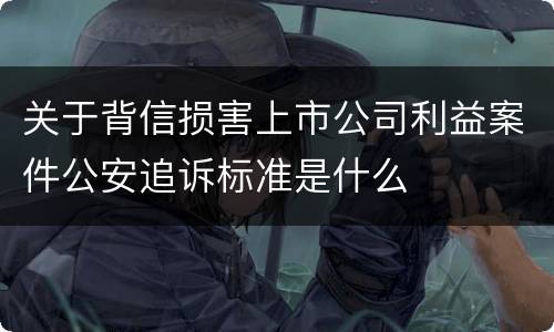 关于背信损害上市公司利益案件公安追诉标准是什么