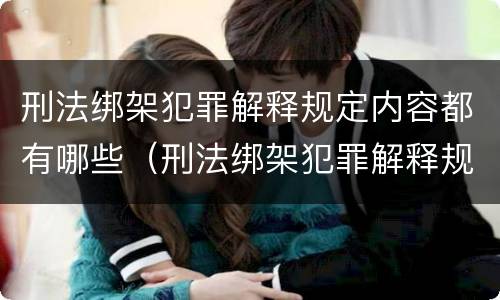 刑法绑架犯罪解释规定内容都有哪些（刑法绑架犯罪解释规定内容都有哪些呢）