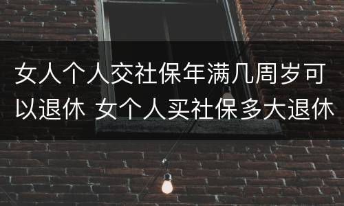 女人个人交社保年满几周岁可以退休 女个人买社保多大退休,有文件规定吗