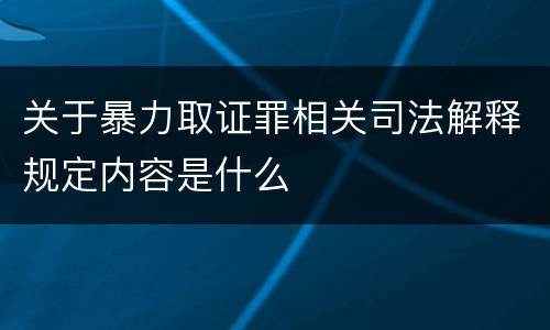 关于暴力取证罪相关司法解释规定内容是什么