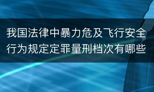 我国法律中暴力危及飞行安全行为规定定罪量刑档次有哪些