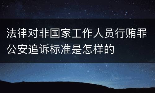 法律对非国家工作人员行贿罪公安追诉标准是怎样的
