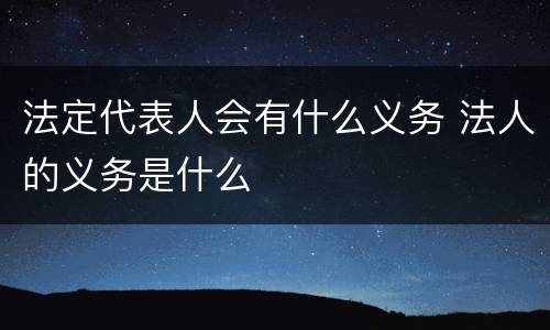 法定代表人会有什么义务 法人的义务是什么