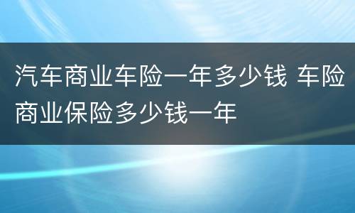 汽车商业车险一年多少钱 车险商业保险多少钱一年