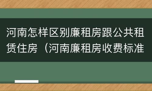 河南怎样区别廉租房跟公共租赁住房（河南廉租房收费标准）