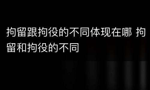 拘留跟拘役的不同体现在哪 拘留和拘役的不同