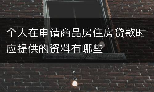 个人在申请商品房住房贷款时应提供的资料有哪些