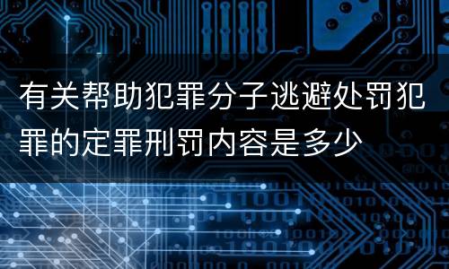 有关帮助犯罪分子逃避处罚犯罪的定罪刑罚内容是多少