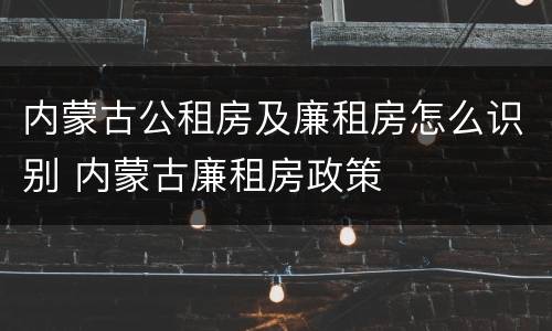 内蒙古公租房及廉租房怎么识别 内蒙古廉租房政策