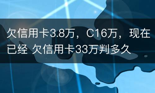欠信用卡3.8万，C16万，现在已经 欠信用卡33万判多久