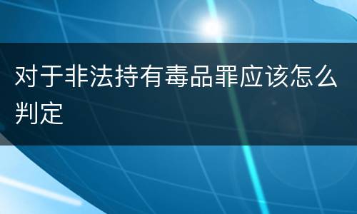 对于非法持有毒品罪应该怎么判定