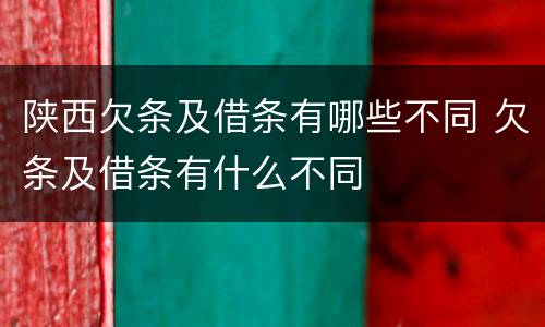 陕西欠条及借条有哪些不同 欠条及借条有什么不同