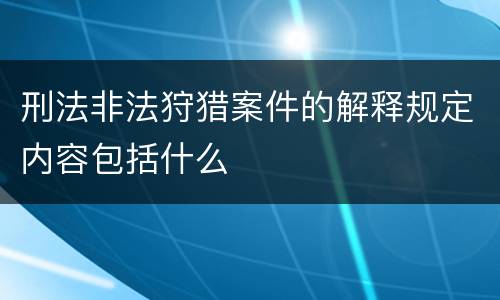 刑法非法狩猎案件的解释规定内容包括什么