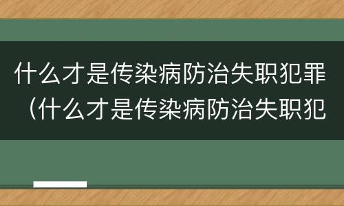 什么才是传染病防治失职犯罪（什么才是传染病防治失职犯罪的方法）