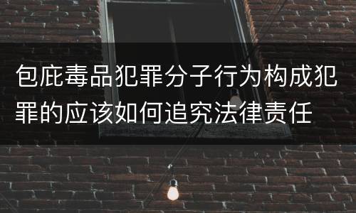 包庇毒品犯罪分子行为构成犯罪的应该如何追究法律责任