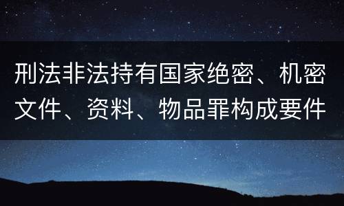 刑法非法持有国家绝密、机密文件、资料、物品罪构成要件