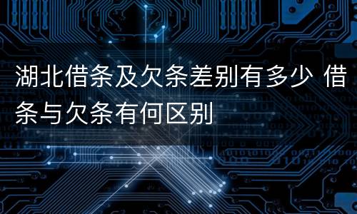 湖北借条及欠条差别有多少 借条与欠条有何区别