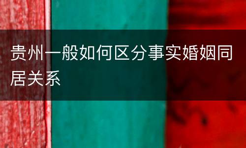 贵州一般如何区分事实婚姻同居关系