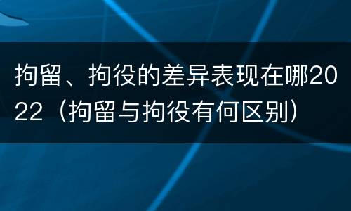 拘留、拘役的差异表现在哪2022（拘留与拘役有何区别）