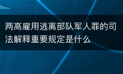 两高雇用逃离部队军人罪的司法解释重要规定是什么