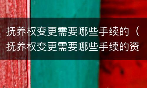 抚养权变更需要哪些手续的（抚养权变更需要哪些手续的资料）